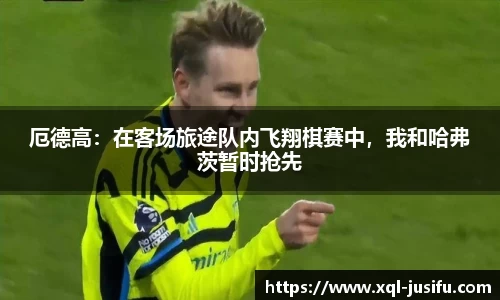 厄德高：在客场旅途队内飞翔棋赛中，我和哈弗茨暂时抢先