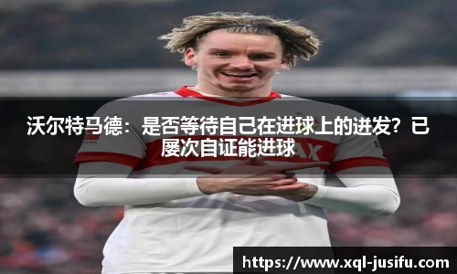 沃尔特马德：是否等待自己在进球上的迸发？已屡次自证能进球