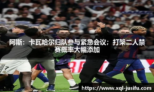 阿斯：卡瓦哈尔归队参与紧急会议；打架二人禁赛概率大幅添加